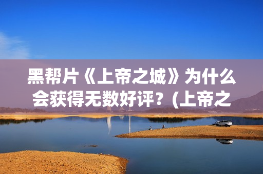 黑帮片《上帝之城》为什么会获得无数好评？(上帝之肋)