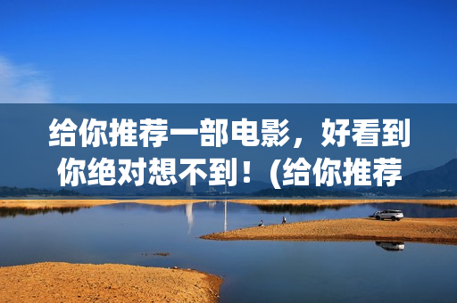 给你推荐一部电影，好看到你绝对想不到！(给你推荐一部电影英语)