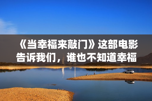 《当幸福来敲门》这部电影告诉我们，谁也不知道幸福会何时来临(当幸福来敲门(英文版))