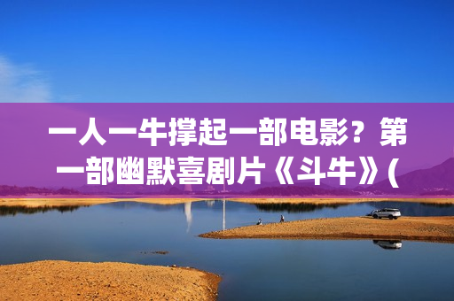 一人一牛撑起一部电影？第一部幽默喜剧片《斗牛》(一人一牛放牛没有压力)