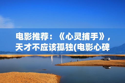 电影推荐：《心灵捕手》，天才不应该孤独(电影心碑)