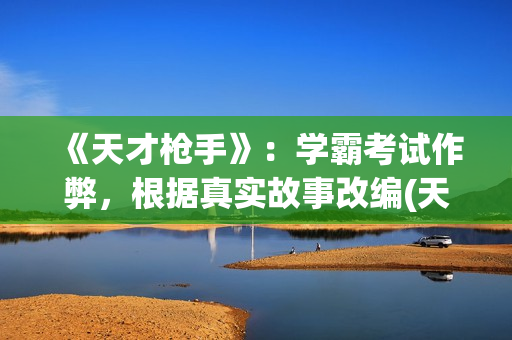 《天才枪手》:学霸考试作弊,根据真实故事改编(天才枪手中文版电影免费观看啊) 《天才枪手》:学霸考试作弊,根据真实故事改编(天才枪手中文版电影免费观看啊)