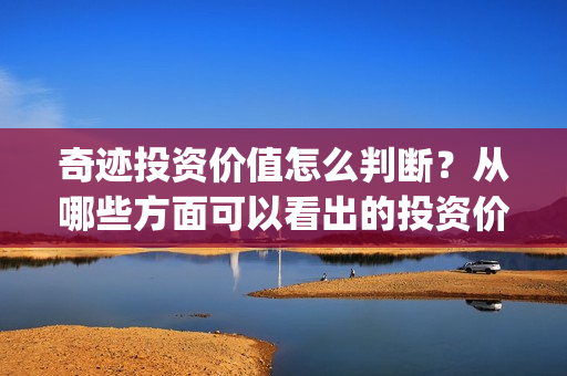 奇迹投资价值怎么判断？从哪些方面可以看出的投资价值？(奇迹资本怎么样)