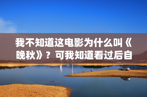 我不知道这电影为什么叫《晚秋》？可我知道看过后自己便是汤粉了(我不知道这个电影)