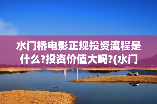 水门桥电影正规投资流程是什么?投资价值大吗?(水门桥电影是真的吗)
