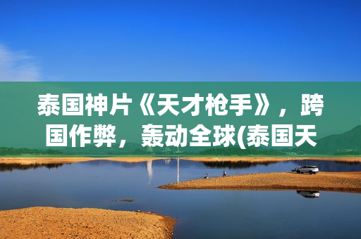 泰国神片《天才枪手》，跨国作弊，轰动全球(泰国天才少年电影)