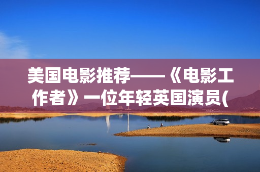 美国电影推荐——《电影工作者》一位年轻英国演员(美国电影推荐100部)