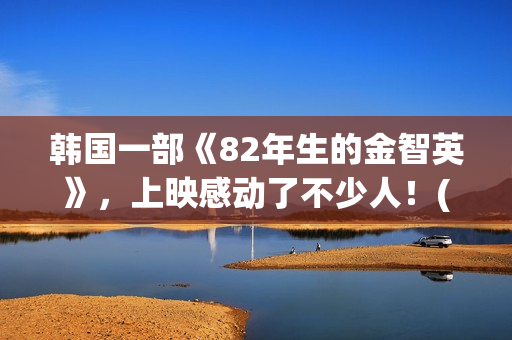 韩国一部《82年生的金智英》，上映感动了不少人！(年终总结个人工作总结)