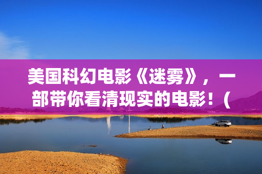 美国科幻电影《迷雾》，一部带你看清现实的电影！(美国科幻电影战神在线观看)