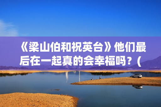 《梁山伯和祝英台》他们最后在一起真的会幸福吗？(梁山伯和祝英台最后变成了一对什么?)