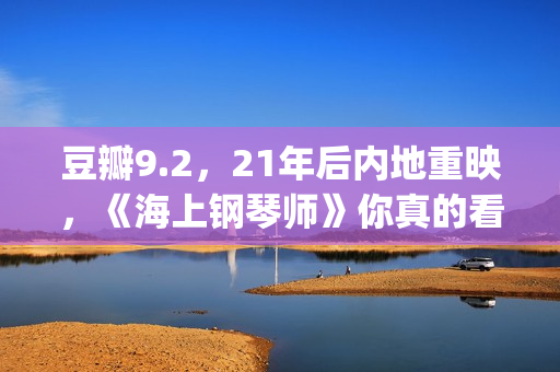 豆瓣9.2，21年后内地重映，《海上钢琴师》你真的看懂了吗？(20年豆瓣高分电影)