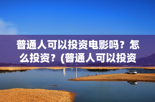 普通人可以投资电影吗？怎么投资？(普通人可以投资哪些行业)