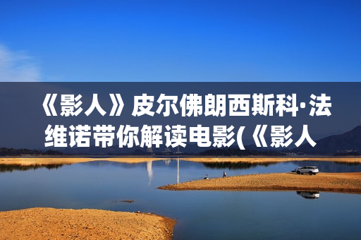 《影人》皮尔佛朗西斯科·法维诺带你解读电影(《影人》皮尔佛在线阅读)