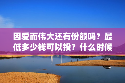 因爱而伟大还有份额吗？最低多少钱可以投？什么时候上映(因爱而伟大电影是真是假)