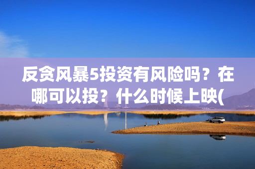 反贪风暴5投资有风险吗？在哪可以投？什么时候上映(反贪风暴5投资成本)