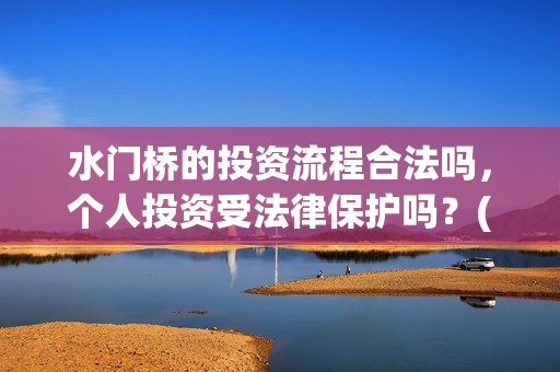 水门桥的投资流程合法吗，个人投资受法律保护吗？(水门桥怎么投资)