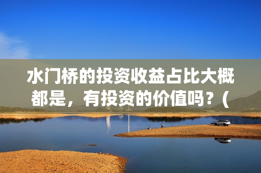 水门桥的投资收益占比大概都是，有投资的价值吗？(水门桥 官宣)