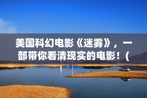 美国科幻电影《迷雾》，一部带你看清现实的电影！(美国科幻电影《未来世界》)