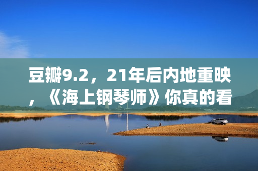 豆瓣9.2，21年后内地重映，《海上钢琴师》你真的看懂了吗？(2021年电影豆瓣top100)