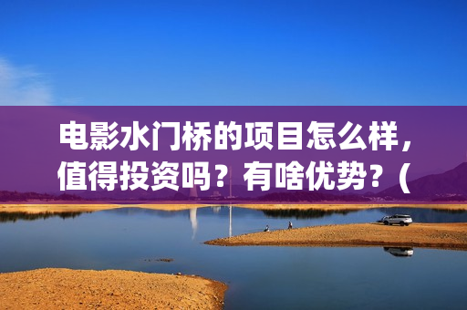 电影水门桥的项目怎么样，值得投资吗？有啥优势？(水门桥电影简介)