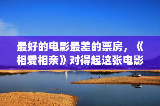 最好的电影最差的票房，《相爱相亲》对得起这张电影票(最好的的电影)