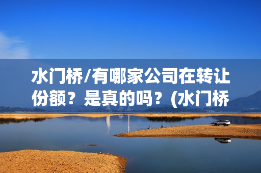 水门桥/有哪家公司在转让份额？是真的吗？(水门桥面馆怎么样)