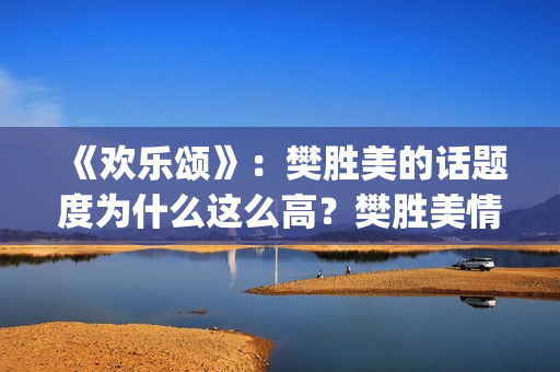 《欢乐颂》：樊胜美的话题度为什么这么高？樊胜美情商很高？(欢乐颂樊胜美爸爸住院是哪一集)