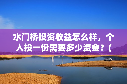 水门桥投资收益怎么样，个人投一份需要多少资金？(水门桥投资收益怎么样)