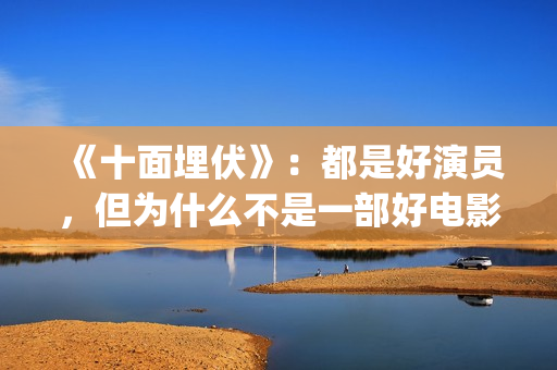 《十面埋伏》：都是好演员，但为什么不是一部好电影(十面埋伏歌曲)