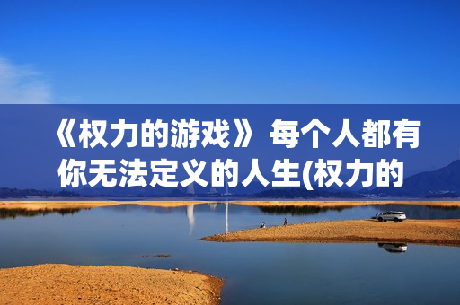 《权力的游戏》 每个人都有你无法定义的人生(权力的游戏无删减免费观看)