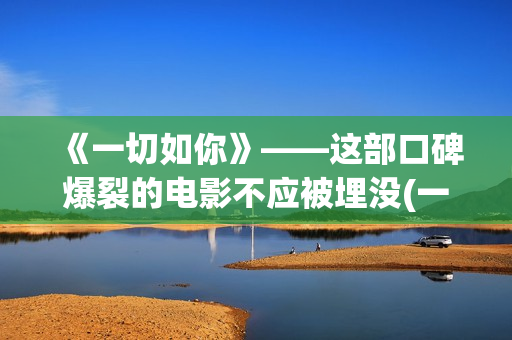 《一切如你》——这部口碑爆裂的电影不应被埋没(一切如你所愿的唯美句子)