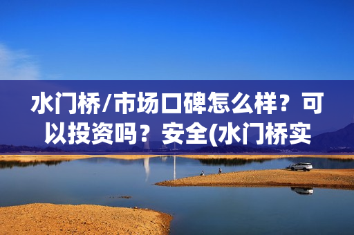 水门桥/市场口碑怎么样？可以投资吗？安全(水门桥实景)