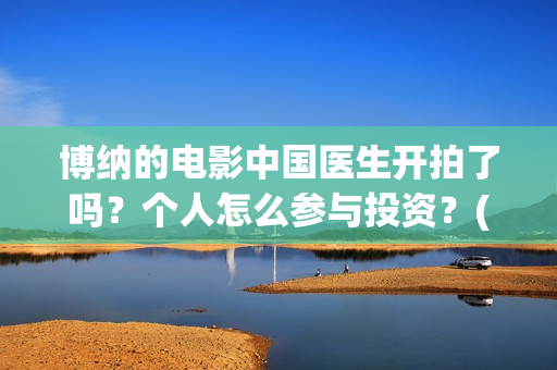 博纳的电影中国医生开拍了吗？个人怎么参与投资？(博纳影业2020年电影)