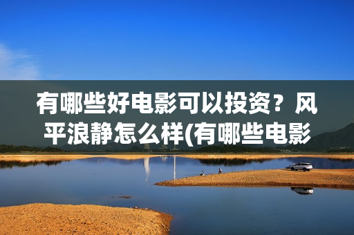 有哪些好电影可以投资？风平浪静怎么样(有哪些电影很好看)