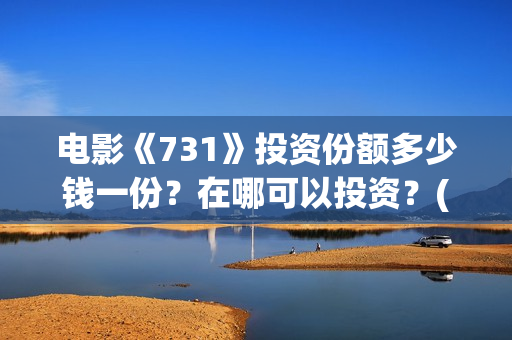 电影《731》投资份额多少钱一份？在哪可以投资？(电影731投资方股票是什么)
