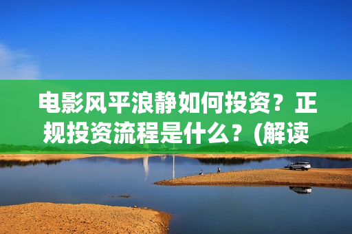 电影风平浪静如何投资？正规投资流程是什么？(解读电影风平浪静)
