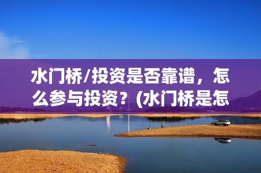 水门桥/投资是否靠谱，怎么参与投资？(水门桥是怎么回事)