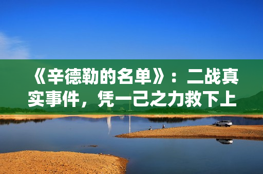 《辛德勒的名单》：二战真实事件，凭一己之力救下上千犹太人(辛德勒的名单红衣小女孩)