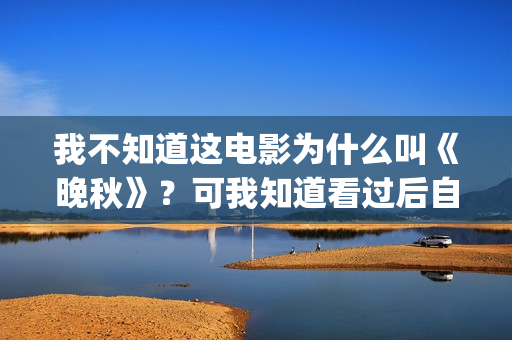 我不知道这电影为什么叫《晚秋》？可我知道看过后自己便是汤粉了(我不知道电影的时间英语怎么说)