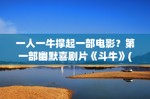 一人一牛撑起一部电影？第一部幽默喜剧片《斗牛》(一人一牛打一成语)