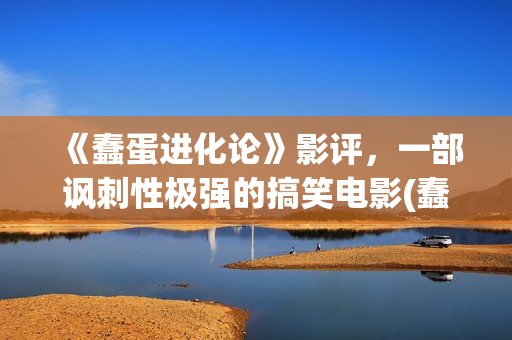 《蠢蛋进化论》影评，一部讽刺性极强的搞笑电影(蠢蛋进化论电影在线观看完整高清免费)