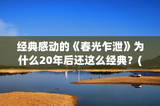 经典感动的《春光乍泄》为什么20年后还这么经典？(春的感动作文)