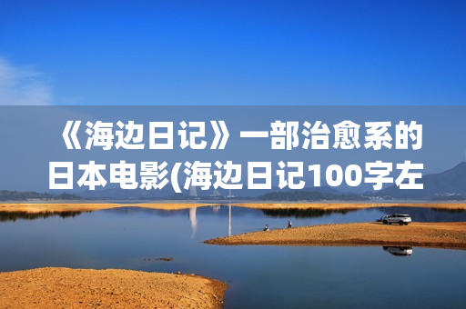 《海边日记》一部治愈系的日本电影(海边日记100字左右)
