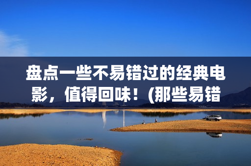 盘点一些不易错过的经典电影，值得回味！(那些易错字)