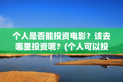 个人是否能投资电影？该去哪里投资呢？(个人可以投资股权吗)