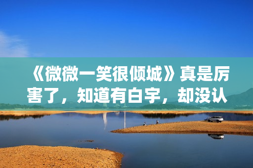 《微微一笑很倾城》真是厉害了，知道有白宇，却没认出李现！(微微一笑很倾城)