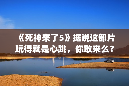 《死神来了5》据说这部片玩得就是心跳，你敢来么？(《死神来了5》国语版)