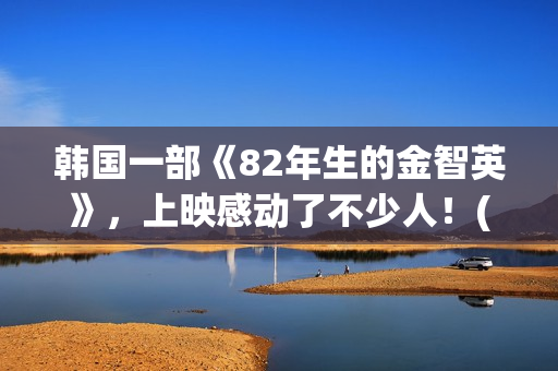韩国一部《82年生的金智英》，上映感动了不少人！(年假国家规定天数)