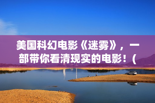 美国科幻电影《迷雾》，一部带你看清现实的电影！(美国科幻电影免费大全)