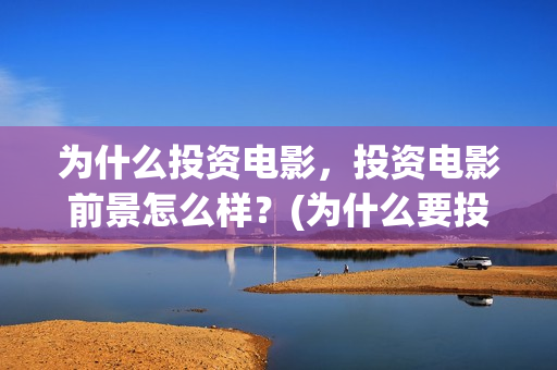 为什么投资电影，投资电影前景怎么样？(为什么要投资电影)